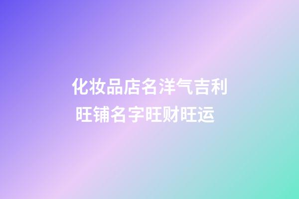 化妆品店名洋气吉利 旺铺名字旺财旺运-第1张-店铺起名-玄机派